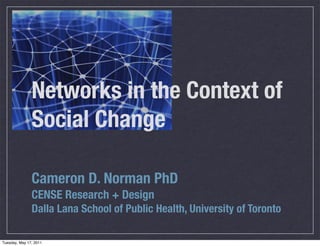 Networks in the Context of
               Social Change

               Cameron D. Norman PhD
               CENSE Research + Design
               Dalla Lana School of Public Health, University of Toronto

Tuesday, May 17, 2011
 