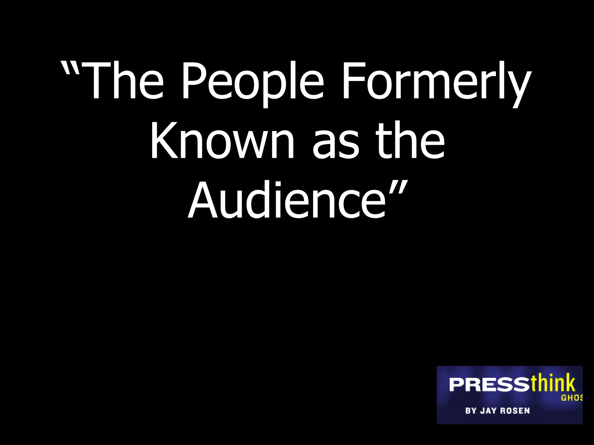 “ The People Formerly Known as the Audience” 