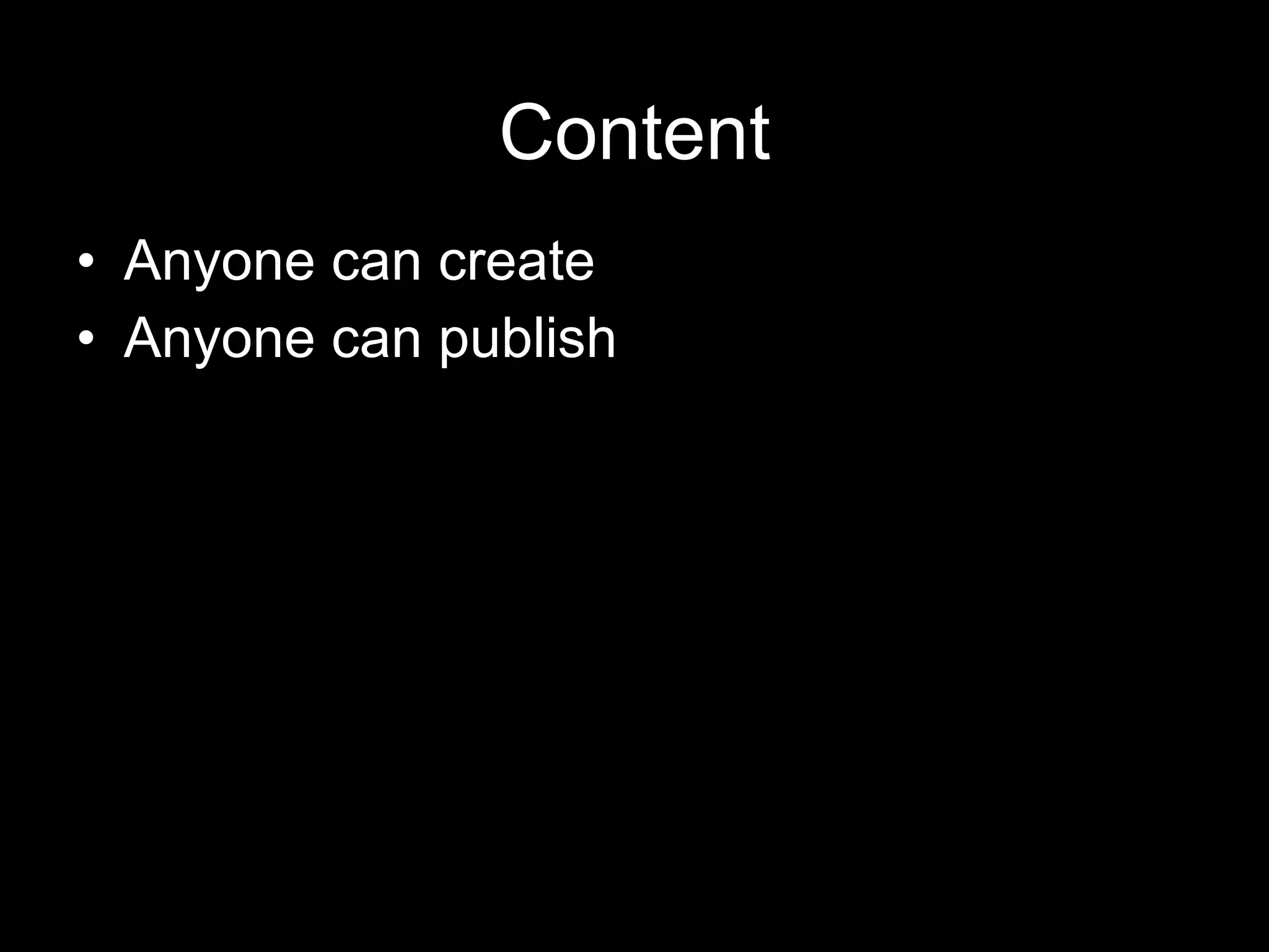 Content Anyone can create Anyone can publish 
