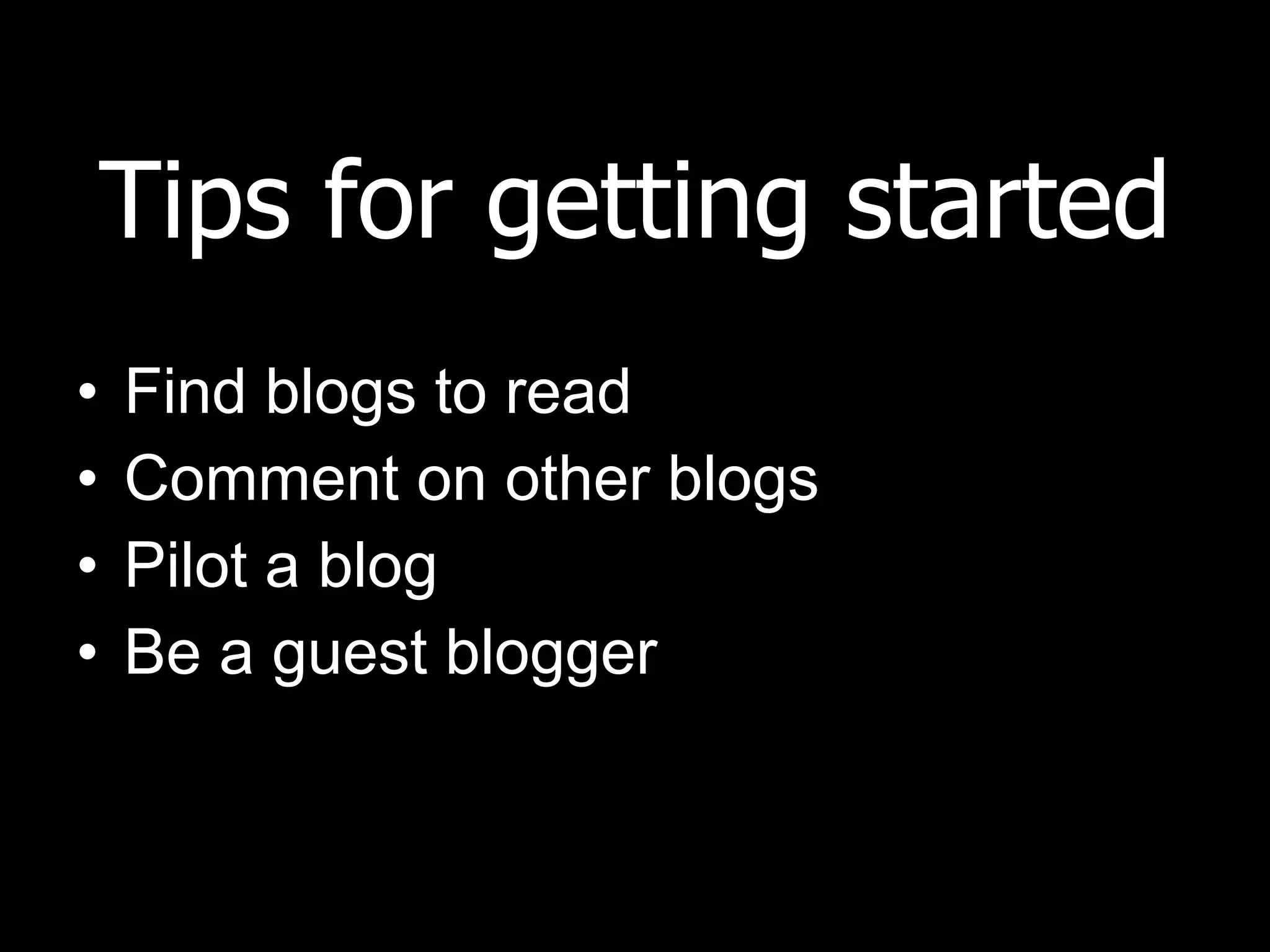 Tips for getting started Find blogs to read Comment on other blogs Pilot a blog Be a guest blogger  