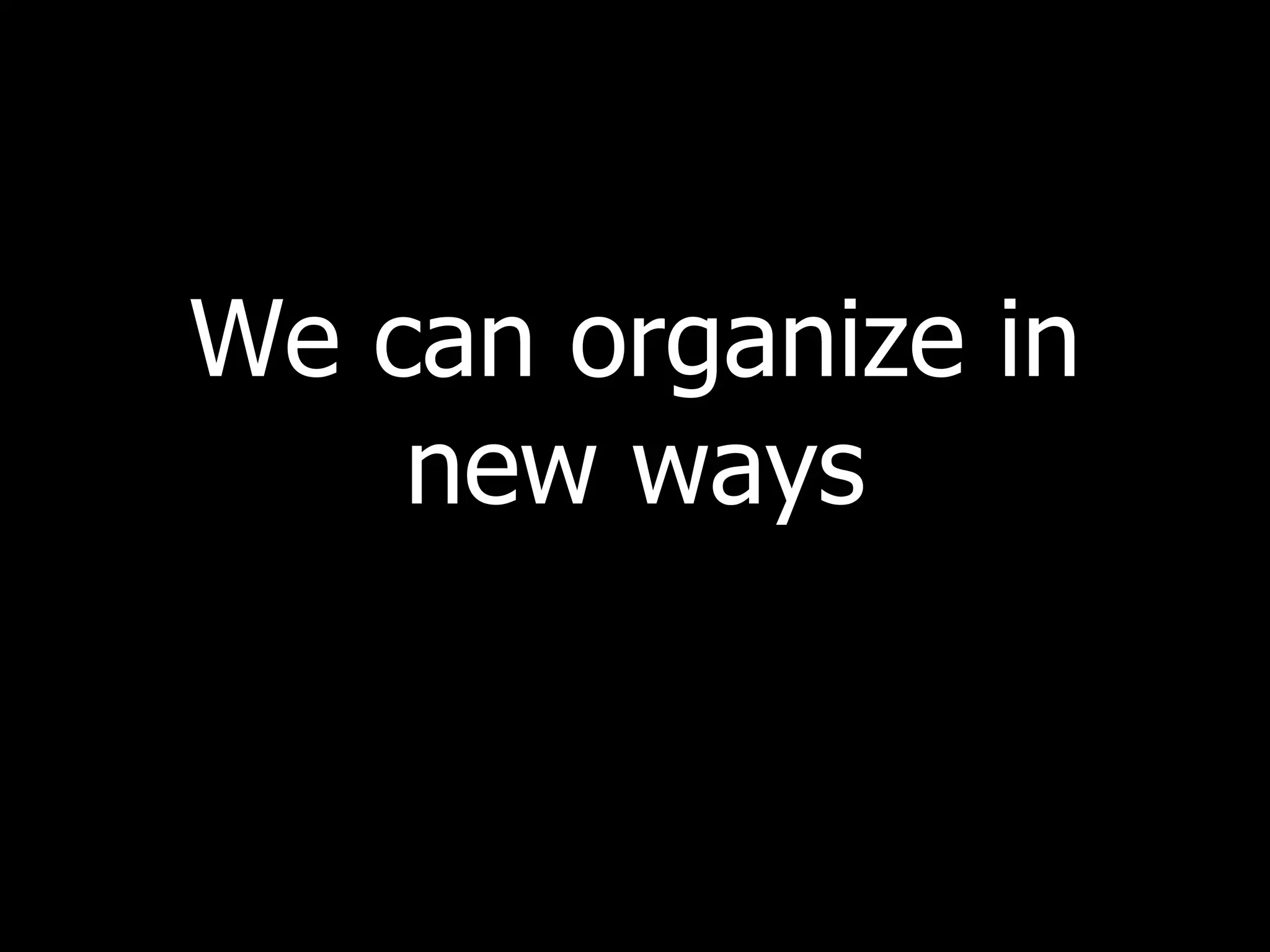 We can organize in new ways 