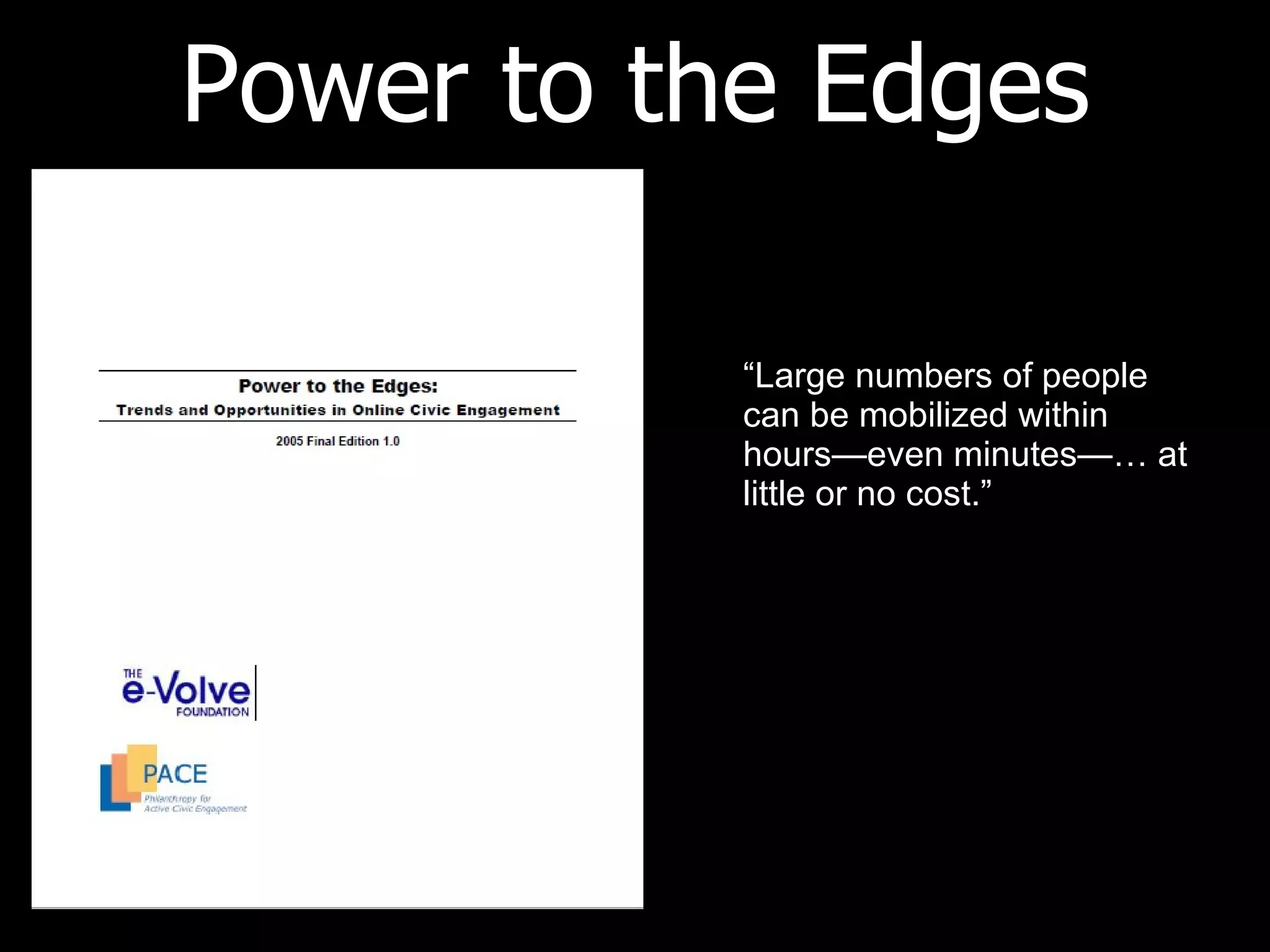 Power to the Edges “ Large numbers of people can be mobilized within hours—even minutes—… at little or no cost.” 