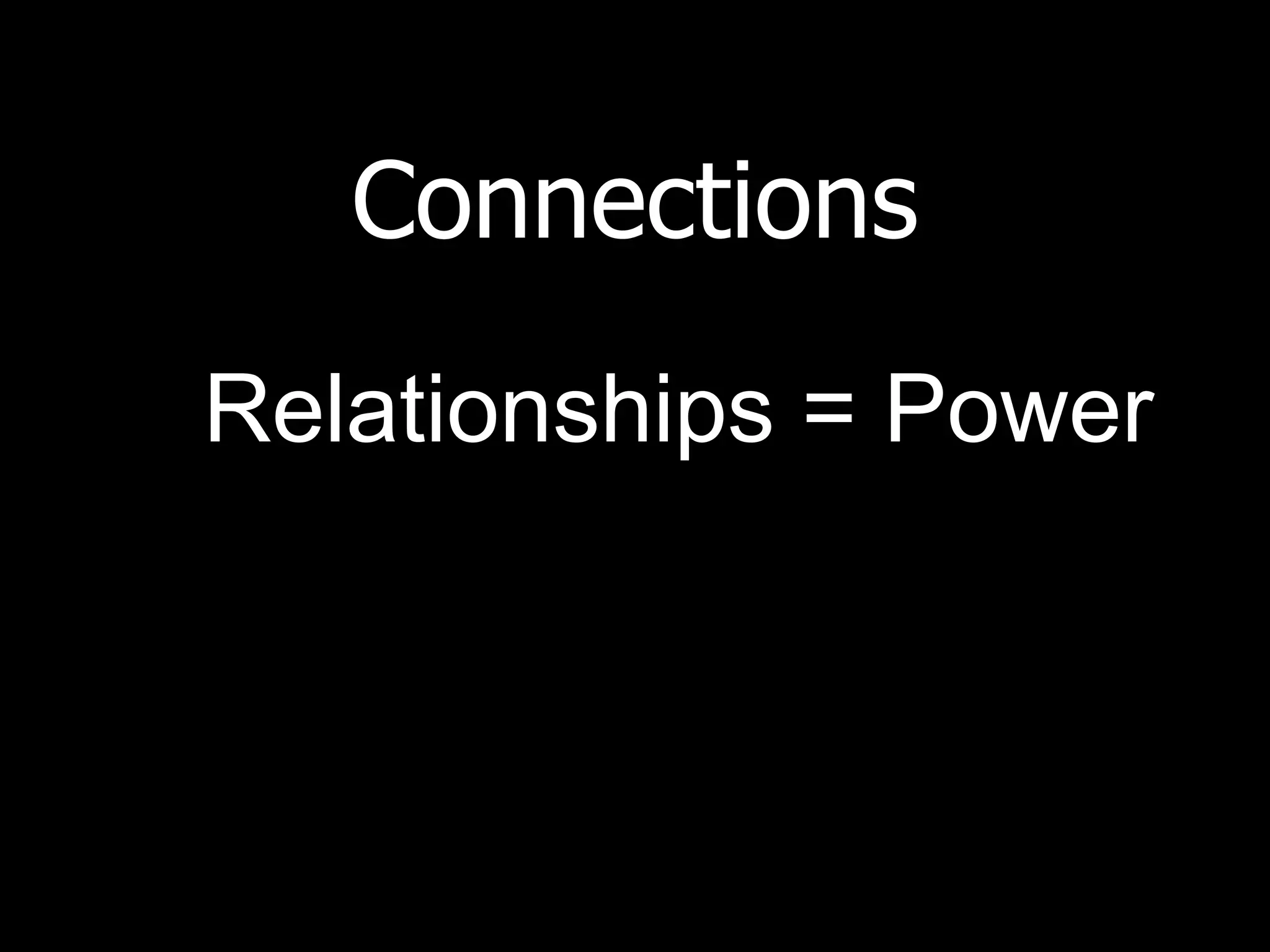 Connections Relationships = Power 