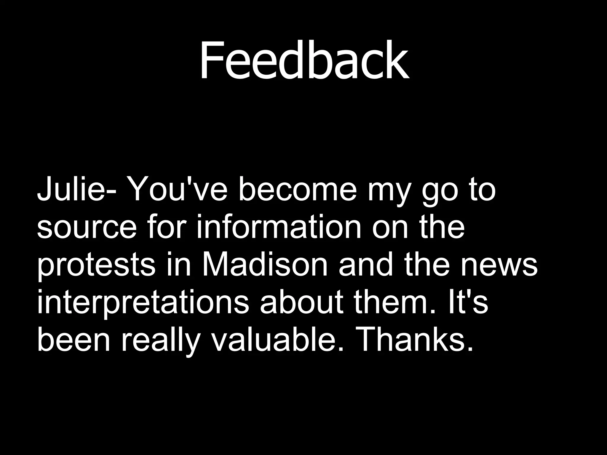 Feedback Julie- You've become my go to source for information on the protests in Madison and the news interpretations about them. It's been really valuable. Thanks. 