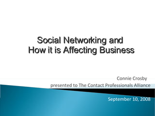 Connie Crosby  presented to The Contact Professionals Alliance September 10, 2008 Social Networking and  How it is Affecting Business 