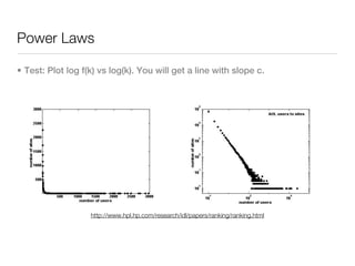 Power Laws

• Test: Plot log f(k) vs log(k). You will get a line with slope c.




                   http://www.hpl.hp.com/research/idl/papers/ranking/ranking.html
 