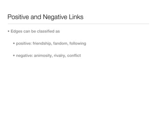 Positive and Negative Links

• Edges can be classified as


  • positive: friendship, fandom, following


  • negative: animosity, rivalry, conflict
 
