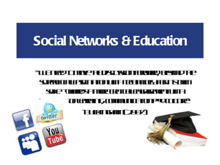 Social Networks & Education “ We need to move the discussion forward, beyond the superficial fascination with technology for its own sake, towards a more critical engagement with questions of learning, communication and culture” -Buckingham (2007)  