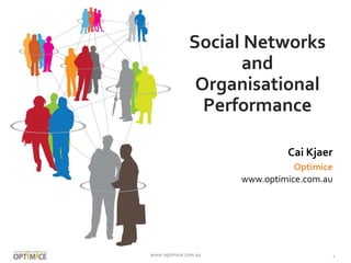 Social Networks 
and 
Organisational 
Performance 
Cai Kjaer 
Optimice 
www.optimice.com.au 
www.optimice.com.au 1 
 