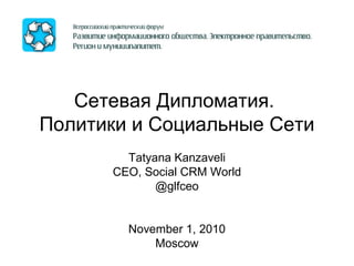 Сетевая Дипломатия.
Политики и Социальные Сети
Tatyana Kanzaveli
CEO, Social CRM World
@glfceo
November 1, 2010
Moscow
 