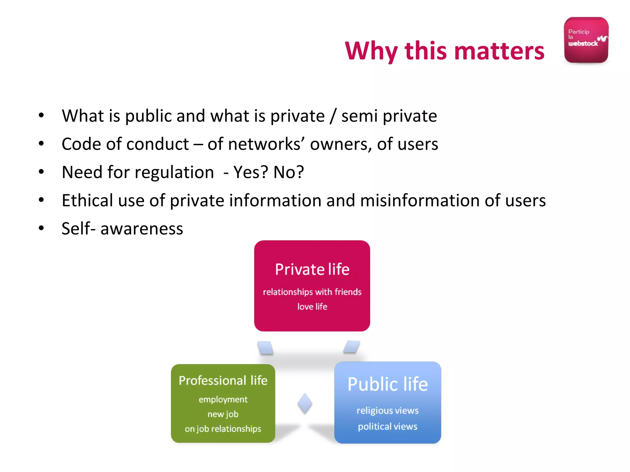 What is public and what is private / semi private Code of conduct – of networks’ owners, of users Need for regulation  - Yes? No? Ethical use of private information and misinformation of users  Self- awareness Why this matters 