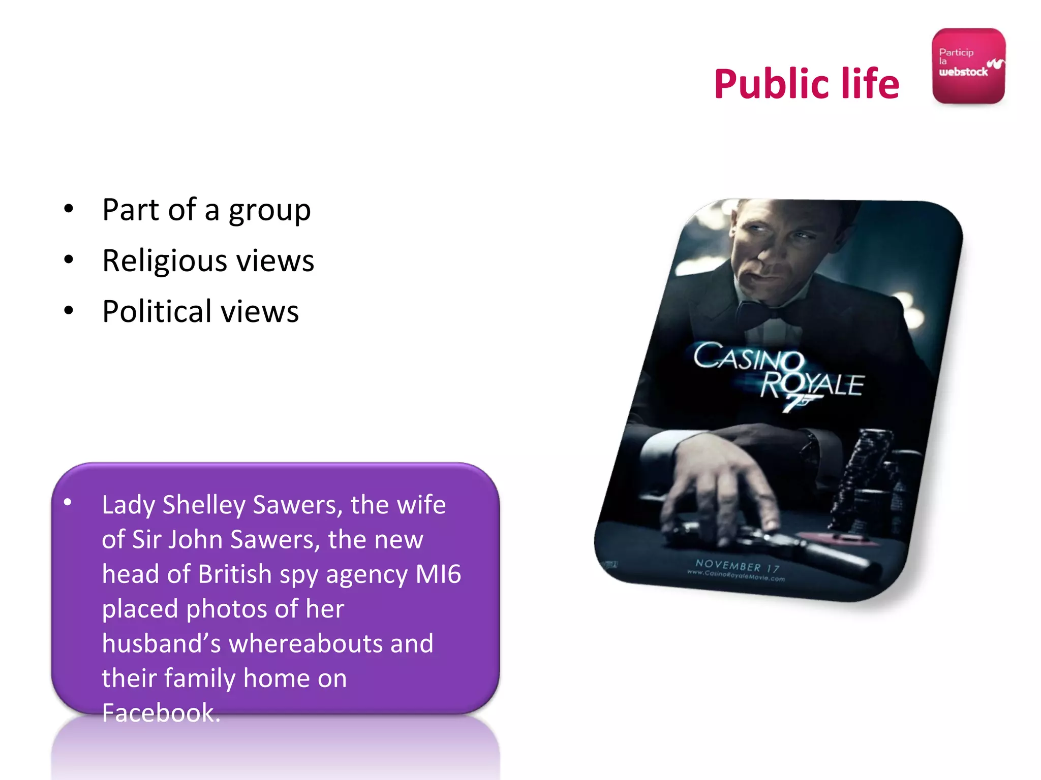 Part of a group Religious views Political views Public life Lady Shelley Sawers, the wife of Sir John Sawers, the new head of British spy agency MI6 placed photos of her husband’s whereabouts and their family home on Facebook. 
