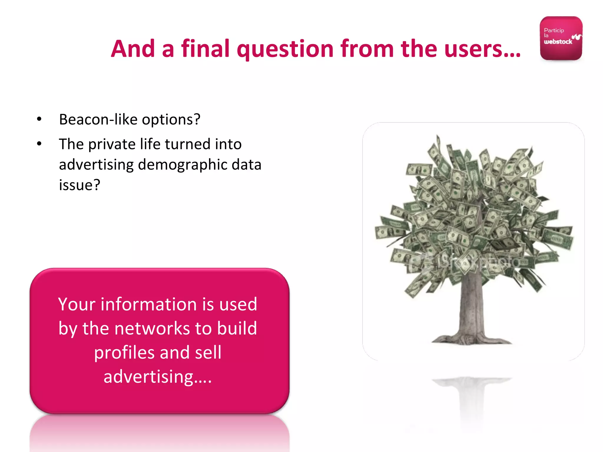 Beacon-like options? The private life turned into advertising demographic data issue? And a final question from the users… Your information is used by the networks to build profiles and sell advertising…. 