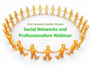 21st Century Teacher Strand Social Networks and Professionalism Webinar Karen Brooks 5/5/11 