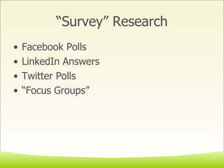 “Survey” Research Facebook Polls  LinkedIn Answers Twitter Polls “ Focus Groups” 