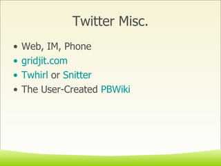 Twitter Misc. Web, IM, Phone gridjit.com Twhirl  or  Snitter The User-Created  PBWiki 