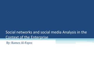 Social networks and social media Analysis in the
Context of the Enterprise
By: Ramez Al-Fayez
 