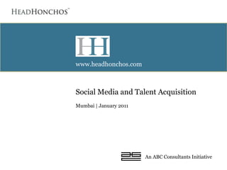 Social Media and Talent Acquisition  Mumbai | January 2011 www.headhonchos.com An ABC Consultants Initiative  