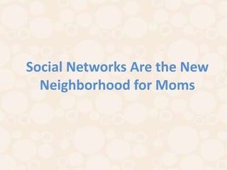 Social Networks Are the New
  Neighborhood for Moms
 