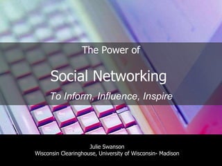 The Power of Social Networking  To Inform, Influence, Inspire Julie Swanson Wisconsin Clearinghouse, University of Wisconsin- Madison 