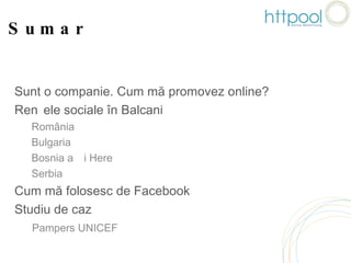 Sumar Sunt o companie. Cum mă promovez online?  Rețele sociale în Balcani  România  Bulgaria  Bosnia și Herțegovina  Serbia  Cum mă folosesc de Facebook  Studiu de caz  Pampers UNICEF 