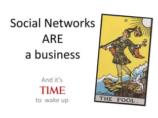 Social Networks
      ARE
  a business
     And it’s

    to wake up
 