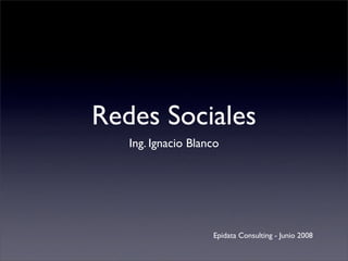 Redes Sociales
   Ing. Ignacio Blanco




                    Epidata Consulting - Junio 2008