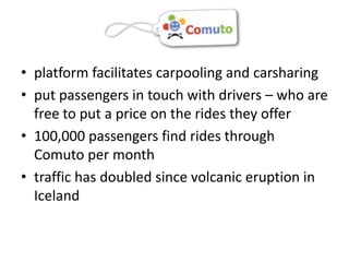 platform facilitates carpooling and carsharingput passengers in touch with drivers – who are free to put a price on the rides they offer100,000 passengers find rides through Comuto per monthtraffic has doubled since volcanic eruption in Iceland