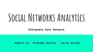 Social Networks Analytics
Hubert Lo Prateek Maitra Aaron Strahl
Wikipedia Vote Network
 