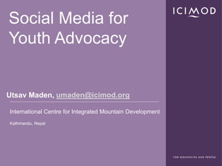 Social Media for
Youth Advocacy


Utsav Maden, umaden@icimod.org

International Centre for Integrated Mountain Development
Kathmandu, Nepal
 