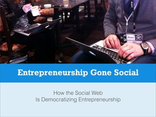 Entrepreneurship Gone Social
How the Social Web
Is Democratizing Entrepreneurship
 