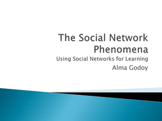 The Social Network PhenomenaUsing Social Networks for Learning Alma Godoy 