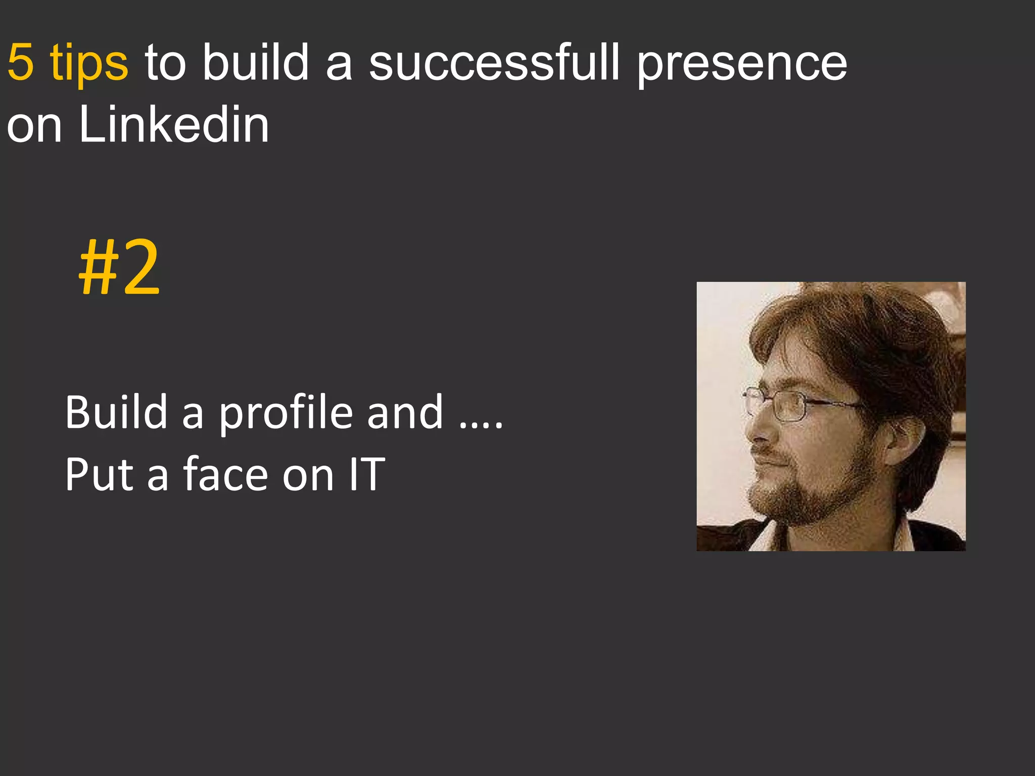 5 tips to build a successfull presence
on Linkedin

   #2
  Build a profile and ….
  Put a face on IT
 