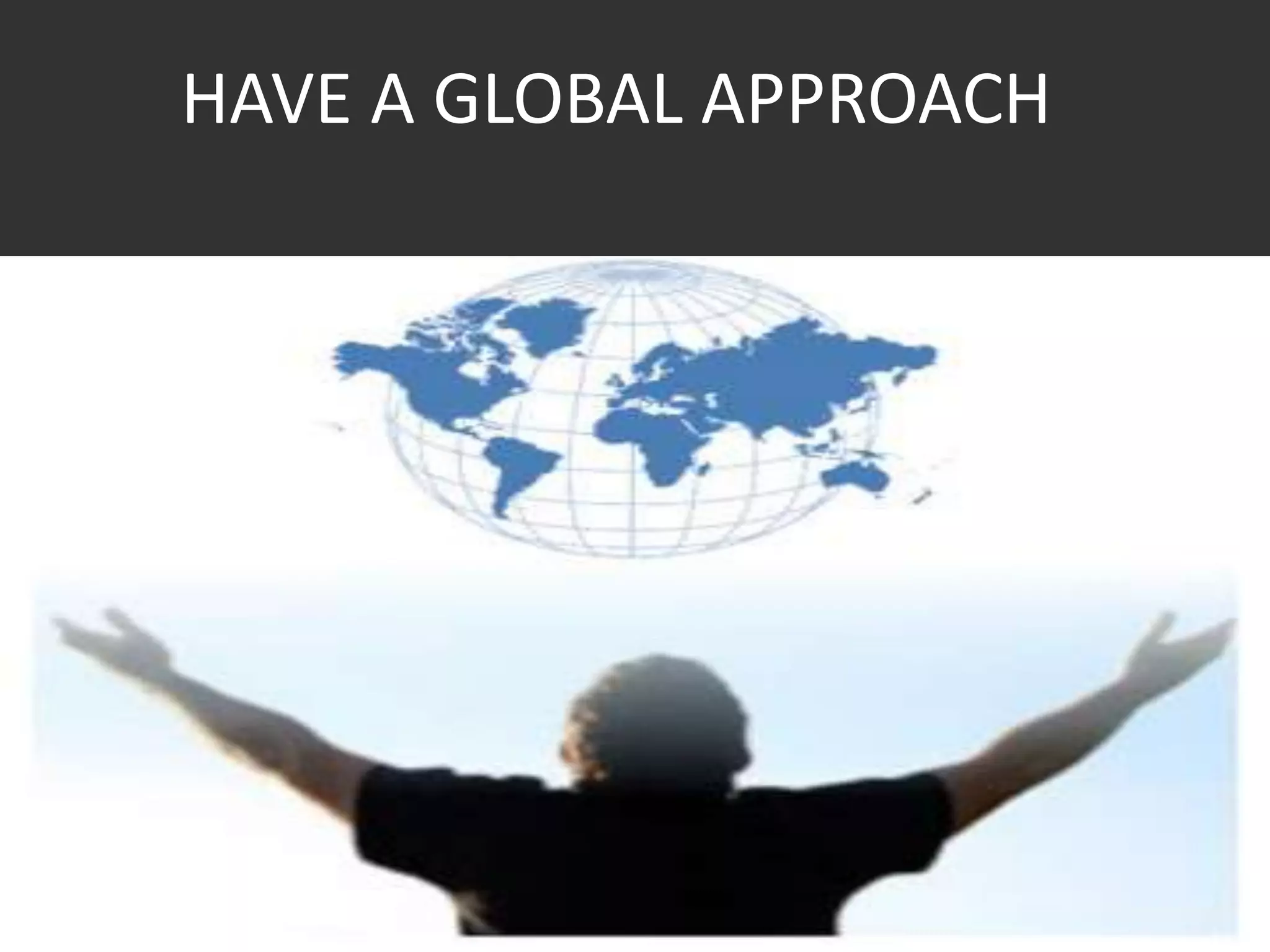 HAVE A GLOBAL APPROACH
 