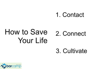 1. Contact<br />How to Save Your Life<br />2. Connect<br />3. Cultivate<br />