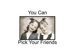 You Can<br />Pick Your Friends<br />