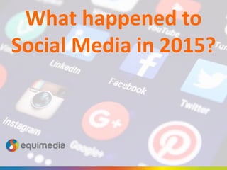 What happened to
Social Media in 2015?
 