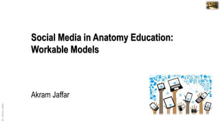 Dr.AkramJaffar
Dr. Akram Jaffar
Akram Jaffar
Social Media in Anatomy Education:
Workable Models
 