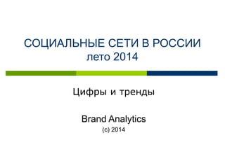 СОЦИАЛЬНЫЕ СЕТИ В РОССИИ
лето 2014
Цифры и тренды
Brand Analytics
(с) 2014
 