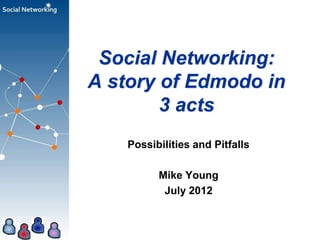 Social Networking:
A story of Edmodo in
        3 acts
    Possibilities and Pitfalls

          Mike Young
           July 2012
 