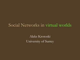 Social Networks in virtual worlds

          Aleks Krotoski
         University of Surrey
 
