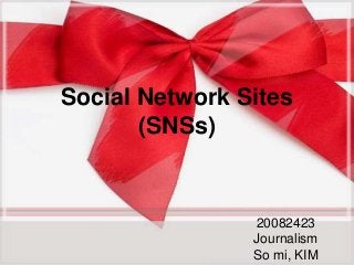 Social Network Sites
       (SNSs)


                20082423
                Journalism
                So mi, KIM
 