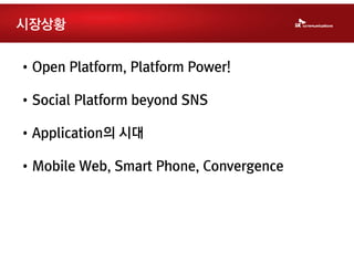 시장상황


•Open Platform, Platform Power!

•Social Platform beyond SNS

•Application의 시대

•Mobile Web, Smart Phone, Convergence
 