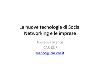 Le	
  nuove	
  tecnologie	
  di	
  Social	
  
  Networking	
  e	
  le	
  imprese	
  
           Giuseppe	
  Manco	
  
              ICAR-­‐CNR	
  
           manco@icar.cnr.it	
  
                  	
  
 