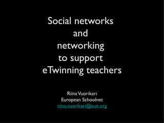 Social networks
        and
   networking
   to support
eTwinning teachers

         Riina Vuorikari
      European Schoolnet
   riina.vuorikari@eun.org
 