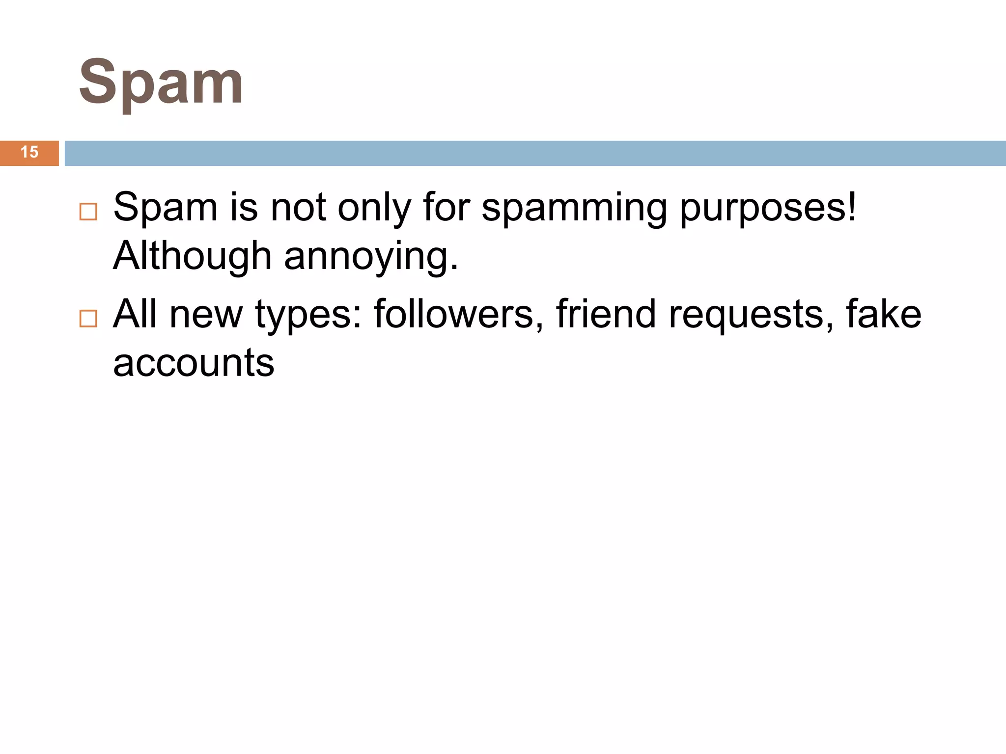 Spam
15


        Spam is not only for spamming purposes!
         Although annoying.
        All new types: followers, friend requests, fake
         accounts
 