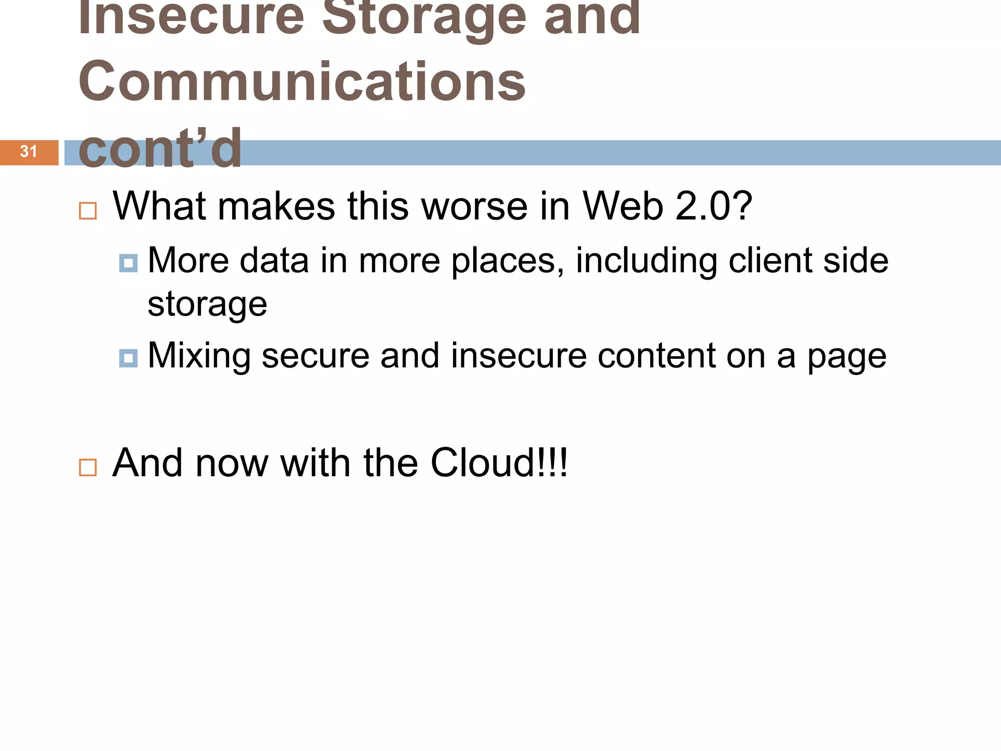 Insecure Storage and
     Communications
31
     cont’d
        What makes this worse in Web 2.0?
          More  data in more places, including client side
           storage
          Mixing secure and insecure content on a page



        And now with the Cloud!!!
 