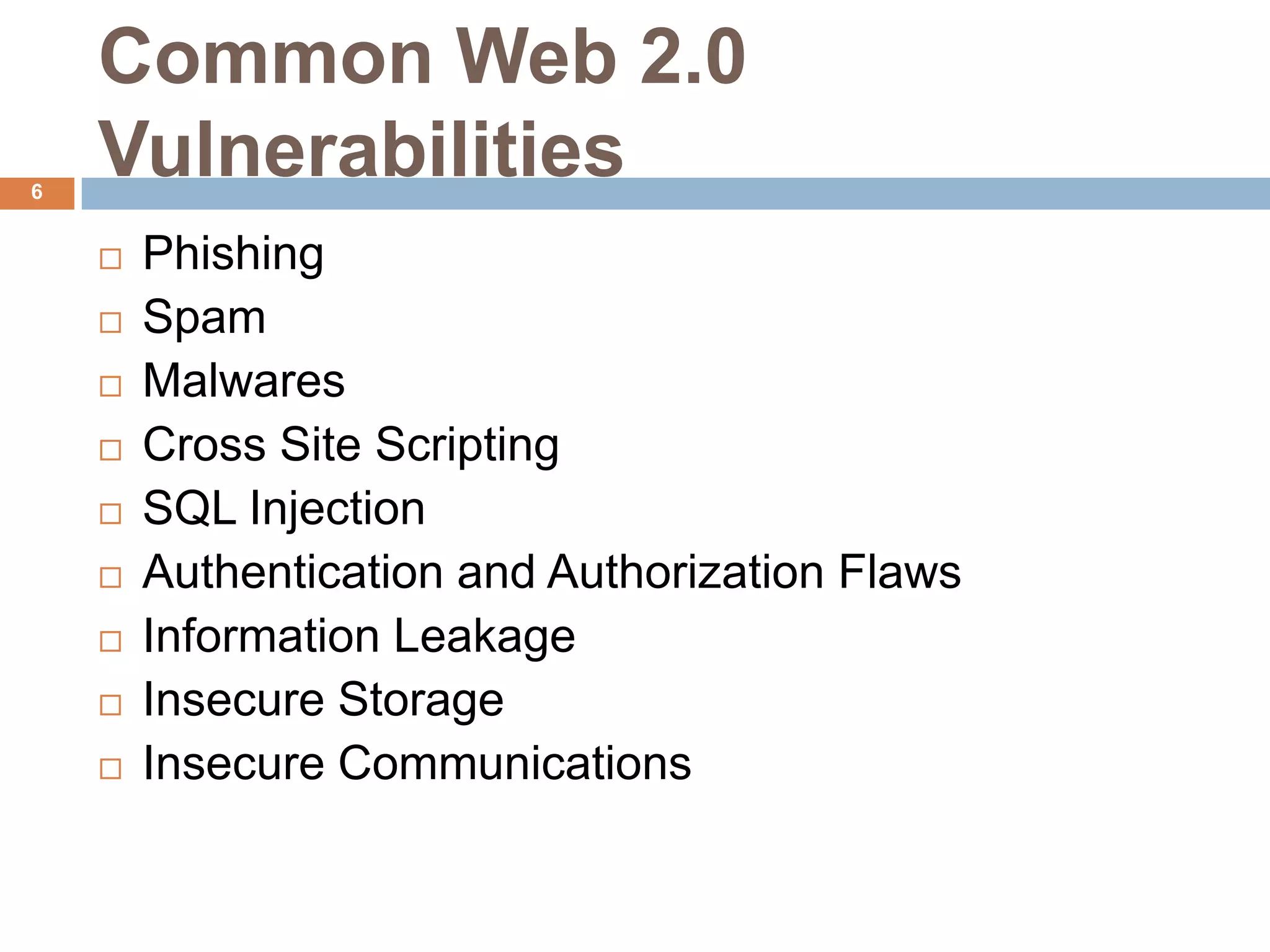 Common Web 2.0
6
    Vulnerabilities
       Phishing
       Spam
       Malwares
       Cross Site Scripting
       SQL Injection
       Authentication and Authorization Flaws
       Information Leakage
       Insecure Storage
       Insecure Communications
 