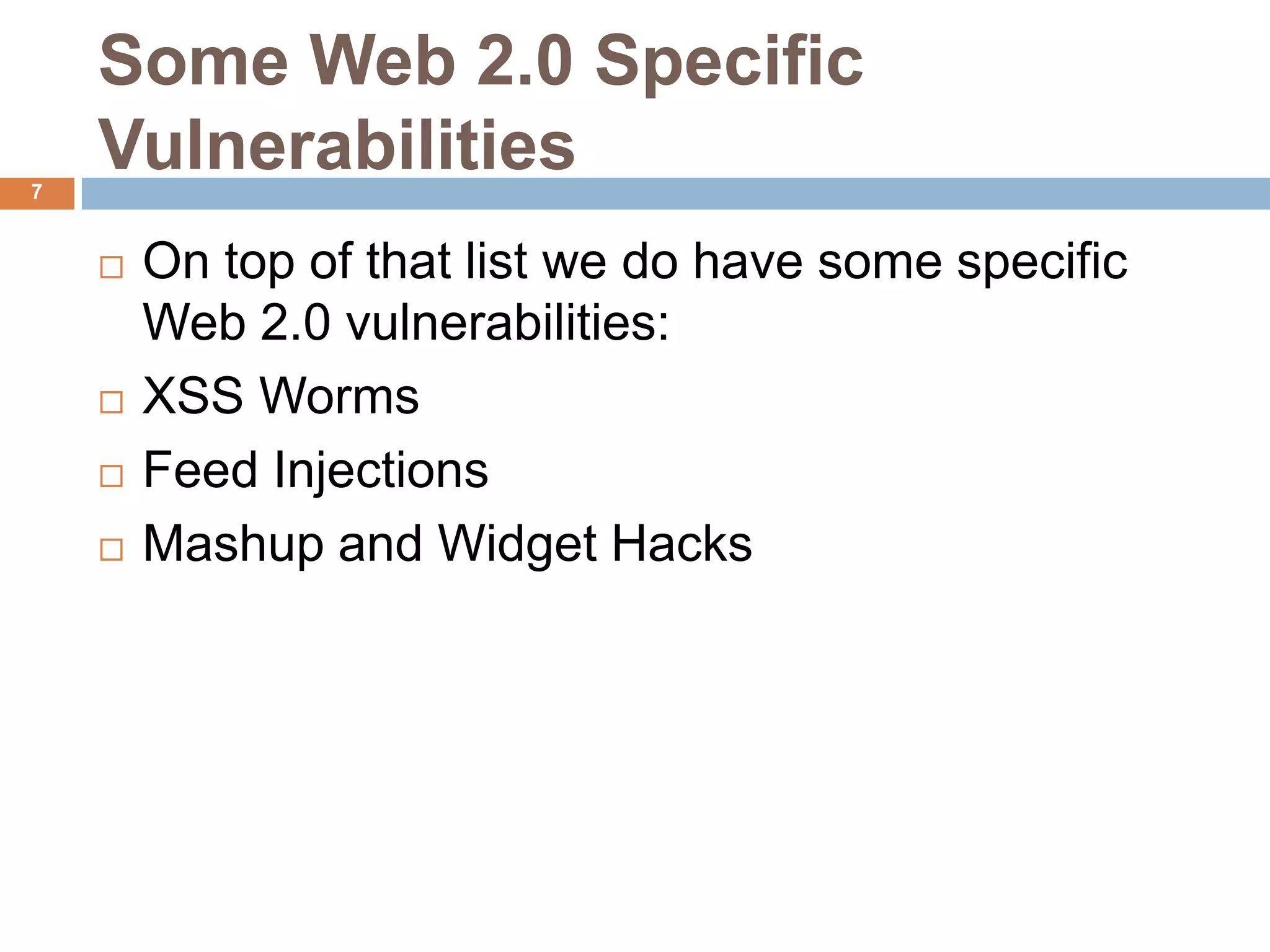 Some Web 2.0 Specific
7
    Vulnerabilities
       On top of that list we do have some specific
        Web 2.0 vulnerabilities:
       XSS Worms
       Feed Injections
       Mashup and Widget Hacks
 