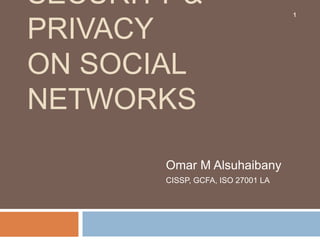 SECURITY &                         1


PRIVACY
ON SOCIAL
NETWORKS

       Omar M Alsuhaibany
       CISSP, GCFA, ISO 27001 LA
 